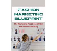 Fashion Marketing Blueprint: The Marketing Practices Within The Fashion Industry