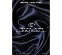 Fashion Super Intern: The Luxury Fashion Career Insider: Your Ultimate Guide to Breaking Into the High-End Fashion Industry