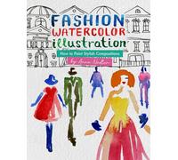 Fashion Watercolor Illustration - How To Paint Stylish Compositions: Step-by-step techniques for painting the figure in street scenes, landscapes and ... and Design Inspiration and Instruction)