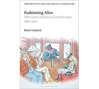Fashioning Alice: The Career of Lewis Carroll's Icon, 1860-1901 (Bloomsbury Perspectives on Children's Literature)