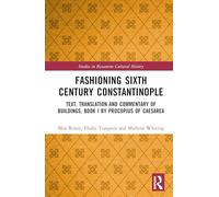 Fashioning Sixth Century Constantinople: Text, Translation and Commentary of Buildings, Book I by Procopius of Caesarea (Studies in Byzantine Cultural History)