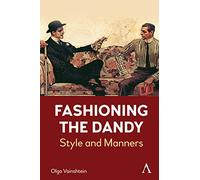 Fashioning the Dandy: Style and Manners: 1 (Anthem Studies in Fashion, Dress and Visual Cultures, 1)