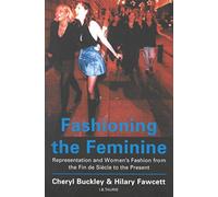 Fashioning the Feminine: Representation and Women's Fashion from the Fin de Siècle to the Present