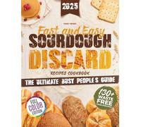 Fast and Easy Sourdough Discard Recipes Cookbook: The Busy People’s Guide to Quick and Simple Organic Recipes with No Waste and Sustainable Flavors [TIME-SAVER EDITION]