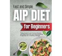 Fast and Simple AIP Diet For Beginners: Tasty Autoimmune Protocol Recipes and Meal Prep with Anti-Inflammatory Properties for a Healthy Lifestyle