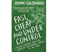 Fast, Cheap & Under Control: Lessons Learned from the Greatest Low-Budget Movies of All Time: 1 (Fast, Cheap Filmmaking Books)