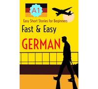 Fast & Easy GERMAN: Beginner Short Stories for German Learners (Level A1) - With German-English Glossaries and Practice Sections