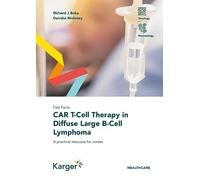 Car T-cell Therapy in Diffuse Large B-cell Lymphoma: A Practical Resource for Nurses (Fast Facts)
