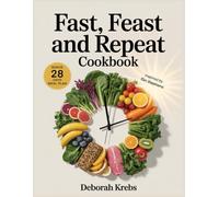 Fast, Feast and Repeat Cookbook: Inspired by Gin Stephens: Delicious Recipes to Break Your Fast, Build Your Feast and Fuel a Life of Freedom