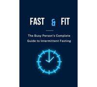 FAST & FIT: The Busy Person's Complete Guide to Intermittent Fasting