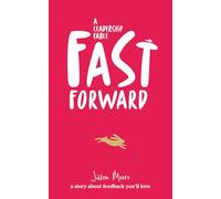 Fast Forward. A Leadership Fable.: How to create a feedback culture that gets results fast!