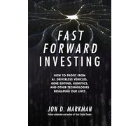 Fast Forward Investing: How to Profit from AI, Driverless Vehicles, Gene Editing, Robotics, and Other Technologies Reshaping Our Lives