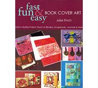 Fast, Fun and Easy Book Cover Art: Add a Quilted Fabric Touch to Binders, Scrapbooks, Journals & More