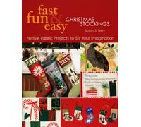 Fast Fun & Easy Christmas Stockings: Festive Fabric Projects To Stir Your Imagination