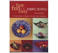 Fast, Fun & Easy Fabric Bowls: Five Reversible Shapes for Use and Display