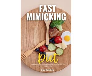 Fast Mimicking Diet: A Beginner's 2-Week Step-by-Step Guide and Overview on FMD, With Sample Recipes