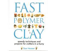 Fast Polymer Clay: Speedy Techniques and Projects for Crafters in a Hurry