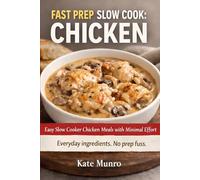 FAST PREP, SLOW COOK: CHICKEN: Easy Slow Cooker Chicken Meals with Minimal Effort