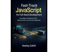 Fast-Track JavaScript for Full-Stack Development: From Modern ES Features to API Design, Node.js Services, and Front-End Engineering with Real Project Code