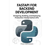 FastAPI for Backend Development: Designing, Building, and Deploying Production-Ready Python APIs