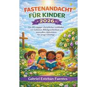 FASTENANDACHT FÜR KINDER 2026: Ein 40-tägiger christlicher Leitfaden mit Gebeten, Bibelgeschichten und sinnvollen Aktivitäten für junge Gläubige