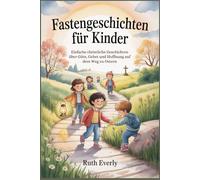 Fastengeschichten für Kinder: Einfache christliche Geschichten über Güte, Gebet und Hoffnung auf dem Weg zu Ostern