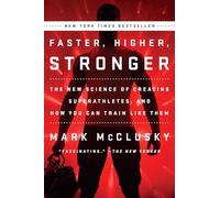 Faster, Higher, Stronger : The New Science of Creating Superathletes, and How You Can Train Like Them