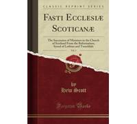 Fasti Ecclesiæ Scoticanæ, Vol. 1 (Classic Reprint): The Succession of Ministers in the Church of Scotland From the Reformation; Synod of Lothian and ... of Lothian and Tweeddale (Classic Reprint)