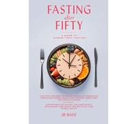 FASTING AFTER FIFTY: A GUIDE TO INTERMITTENT FASTING FOR WOMEN AND MEN: Weight Loss, Anti-Aging, Balance Health, Mind, Body