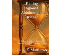 Fasting Against Autoimmune Disease: A Radical Reset for Inflammation, Fatigue, and the Self-Attacking Immune System (Fasting Against Disease)
