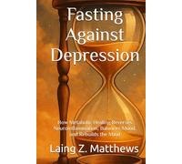 Fasting Against Depression: How Metabolic Healing Reverses Neuroinflammation, Balances Mood, and Rebuilds the Mind (Fasting Against Disease)