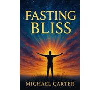 Fasting Bliss: 33 Secrets To Feeling Amazing While Eating Nothing