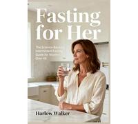 Fasting for Her: The Science-Backed Intermittent Fasting Guide for Women Over 45