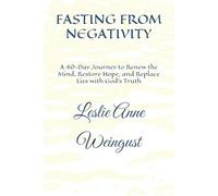 FASTING FROM NEGATIVITY: A 40-Day Journey to Renew the Mind, Restore Hope, and Replace Lies with God’s Truth