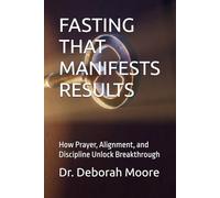 FASTING THAT MANIFESTS RESULTS: How Prayer, Alignment, and Discipline Unlock Breakthrough