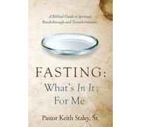 Fasting: What's In It For Me?: A Biblical Guide to Spiritual Breakthrough and Transformation