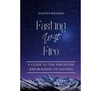 Fasting With Fire: A Guide to the Discipline and Blessing of Fasting (Fire & Whisper)