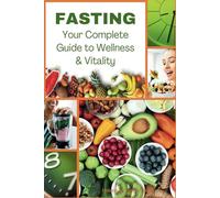 Fasting: Your Complete Guide to Wellness and Vitality: A Fasting Book for Men and Women who Care about Diet and Health