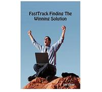 FastTrack© Finding The Winning Solution - Defining the Correct Business Solution For a Bid or Proposal