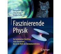 Faszinierende Physik: Ein bebilderter Streifzug vom Universum bis in die Welt der Elementarteilchen