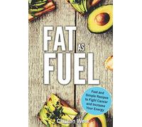 Fat as Fuel: Fast and Simple Recipes to Fight Cancer and Increase Your Energy