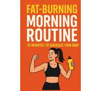 Fat-Burning Morning Routine: 15 Minutes to Energize Your Body, Burn Fat & Transform Your Day: Simple Daily Rituals to Activate Your Metabolism, Increase Focus, and Build a Healthier