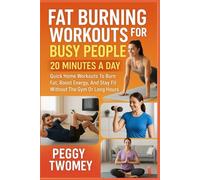 FAT BURNING WORKOUTS FOR BUSY PEOPLE: 20 MINUTES A DAY: Quick Home Workouts To Burn Fat, Boost Energy, And Stay Fit Without The Gym Or Long Hours