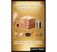 Fat Chance - The Crispy Truth About Lard: How to Cook, Make Soap, and Balance Modern Homesteading Using Traditional Animal Fats