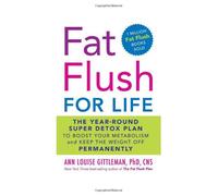 Fat Flush for Life: The Year-round Super Detox Plan to Boost Your Metabolism and Keep the Weight Off Permanently