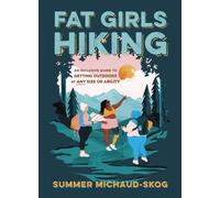 Fat Girls Hiking : An Inclusive Guide to Getting Outdoors at Any Size or Ability