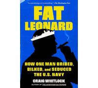 Fat Leonard : How One Man Bribed, Bilked, and Seduced the U.S. Navy