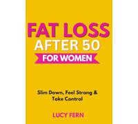 Fat Loss After 50 For Women: Slim Down, Feel Strong & Take Control (Thrive After 50 for Women)