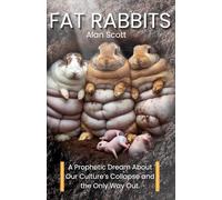 Fat Rabbits: (A Prophetic Dream About Our Culture’s Collapse-and the Only Way Out.)