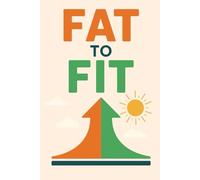 Fat to Fit: From Sugar to Strength, From Lazy to Loose, From Tired to Toned